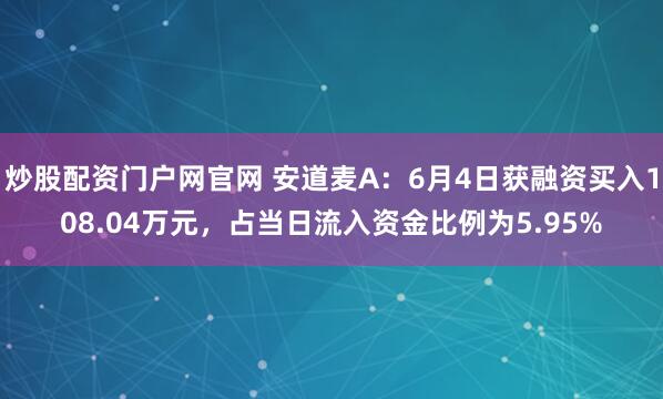 炒股配资门户网官网 安道麦A：6月4日获融资买入108.04万元，占当日流入资金比例为5.95%