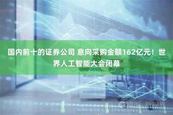 国内前十的证券公司 意向采购金额162亿元！世界人工智能大会闭幕