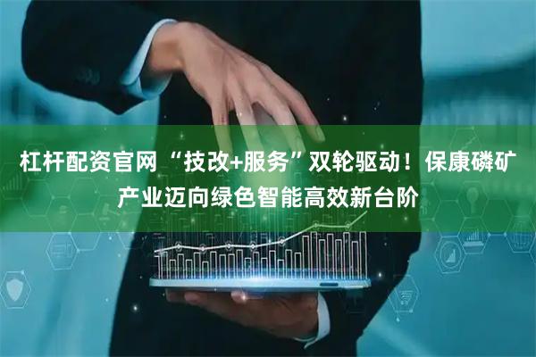杠杆配资官网 “技改+服务”双轮驱动！保康磷矿产业迈向绿色智能高效新台阶
