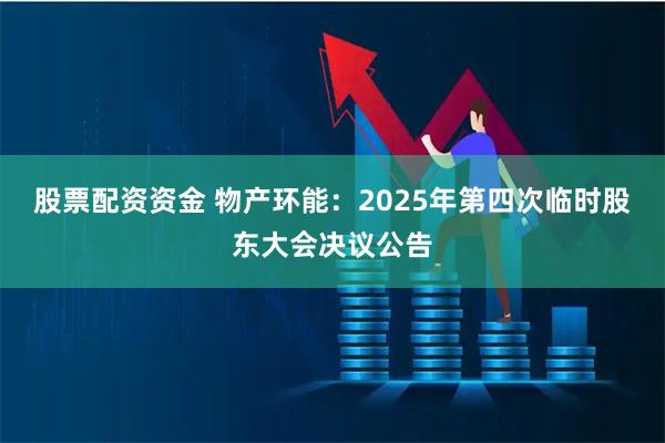 股票配资资金 物产环能：2025年第四次临时股东大会决议公告