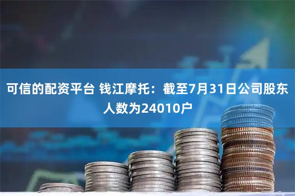 可信的配资平台 钱江摩托：截至7月31日公司股东人数为24010户