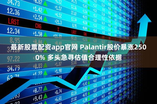 最新股票配资app官网 Palantir股价暴涨2500% 多头急寻估值合理性依据