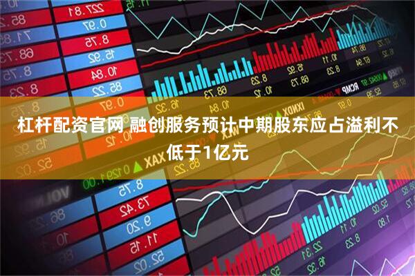 杠杆配资官网 融创服务预计中期股东应占溢利不低于1亿元