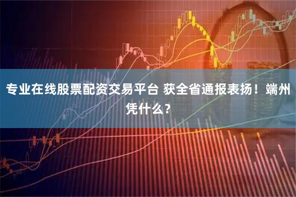 专业在线股票配资交易平台 获全省通报表扬！端州凭什么？