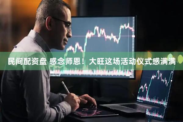 民间配资盘 感念师恩！大旺这场活动仪式感满满