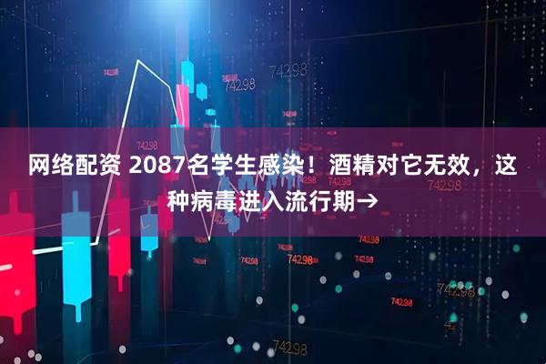 网络配资 2087名学生感染！酒精对它无效，这种病毒进入流行期→