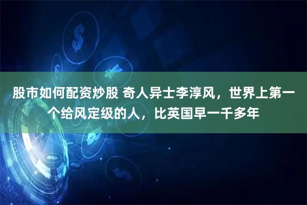 股市如何配资炒股 奇人异士李淳风，世界上第一个给风定级的人，比英国早一千多年